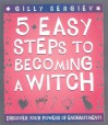 5 Easy Steps to Becoming a Witch: Discover Your Powers of Enchantment! - Gilly Sergiev