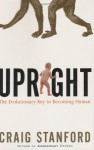 Upright: The Evolutionary Key to Becoming Human - Craig Stanford