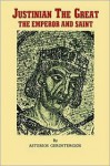 Justinian the Great, the emperor and saint: Illustrious Byzantine emperor, legislator, and codifier of law - Asterios Gerostergios