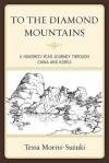 To the Diamond Mountains: A Hundred-Year Journey Through China and Korea - Tessa Morris-Suzuki