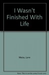 I Wasn't Finished with Life - Lynn Weiss