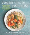 Vegan Under Pressure: Perfect Vegan Meals Made Quick and Easy in Your Pressure Cooker - Jill Nussinow