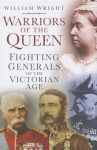 Warriors of the Queen: Fighting Generals of the Victorian Age - William Wright