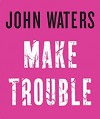 Make Trouble - John Waters