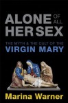 Alone of All Her Sex: The Myth and the Cult of the Virgin Mary - Marina Warner