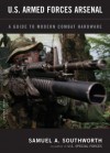 U.S. Armed Forces Arsenal: A Guide To Modern Combat Hardware - Samuel A. Southworth