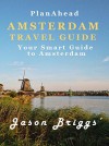 Plan Ahead Amsterdam Travel Guide: Save Money, Save Time, Enjoy More (Plan Ahead Travel Guide Book 12) - Jason Briggs