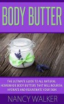 Body Butter: The Ultimate Guide To All Natural Homemade Body Butters That Will Nourish, Hydrate and Rejuvenate Your Skin - Includes 26 Body Butter Recipes (Body Butter Recipes, Essential Oils) - Nancy Walker