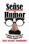 The Sense Of Humor: Let Humor Fast Track You to Healthier, Happier Living - Max Elliot Anderson