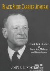 Black Shoe Carrier Admiral: Frank Jack Fletcher at Coral Sea, Midway & Guadalcanal - John B. Lundstrom