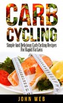 Carb Cycling - Simple And Delicious Carb Cycling Recipes For Rapid Fat Loss (Carb Cycling Diet, Carb Cycling Recipes, Rapid Fat Loss, Weight Loss) - John Web