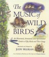 The Music of Wild Birds: An Illustrated, Annotated, and Opinionated Guide to Fifty Birds and Their Songs - Judy Pelikan, F. Schuyler Mathews