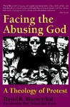 Facing the Abusing God: A Theology of Protest - David R. Blumenthal