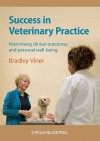 Success in Veterinary Practice: Maximising Clinical Outcomes and Personal Well-Being - Bradley Viner