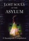 Lost Souls of the Asylum: A Steampunk Compilation (The Asylum Chronicles #3) - Arkwright, M.W. Bailey, L.M. Cooke, Anthony Hart-Jones