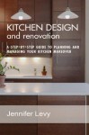 Kitchen Design and Renovation: a step-by-step guide to planning and managing your kitchen makeover - Jennifer Levy