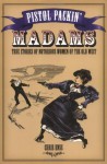 Pistol Packin' Madams: True Stories of Notorious Women of the Old West - Chris Enss