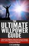 The Ultimate Willpower Guide: Improve Your Willpower Today, How To Attract Financial Success, Achieve Personal Goals & Get Anything You Want By Using Your ... Personal Transformation, Hapiness) - Jessica Cambridge