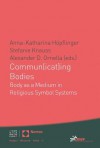 Commun(icat)Ing Bodies: Body as a Medium in Religious Symbol Systems - Anna-Katharina Hopflinger, Stefanie Knauss, Alexander D Ornella