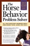 The Horse Behavior Problem Solver: All Your Questions Answered About How Horses Think, Learn, and React - Jessica Jahiel, Moira C. Harris