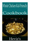 Whole Chicken Kid-Friendly 101. Delicious, Nutritious, Low Budget, Mouth Watering Whole Chicken Kid-Friendly Cookbook - Heviz's