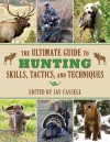 The Ultimate Guide to Hunting Skills, Tactics, and Techniques: A Comprehensive Guide to Hunting Deer, Big Game, Small Game, Upland Birds, Turkeys, Waterfowl, and Predators - Jay Cassell