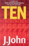 Ten: Living the Ten Commandments in the 21st Century - J. John