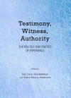 Testimony, Witness, Authority: The Politics and Poetics of Experience - Tom Clark, Tara Mokhtari