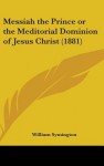 Messiah the Prince or the Meditorial Dominion of Jesus Christ (1881) - William Symington