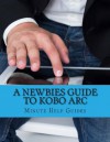 A Newbies Guide to Kobo ARC: The Unofficial Quick Reference - Minute Help Guides