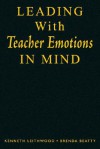 Leading with Teacher Emotions in Mind - Kenneth A. Leithwood, Brenda Beatty