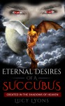 Eternal Desires Of A Succubus: Created In The Shadows Of Heaven - Lucy Lyons