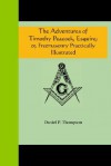 The Adventures of Timothy Peacock, Esquire; Or Freemasonry Practically Illustrated - Daniel P. Thompson