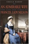 An Admirable Wife: The Life and Times of Frances, Lady Nelson - Sheila Hardy