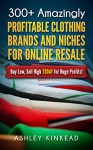 300+ Amazingly Profitable Clothing Brands and Niches for Online Resale: Buy Low, Sell TODAY for Huge Profits! - Ashley K