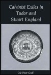 Calvinist Exiles in Tudor and Stuart England - Ole Peter Grell, Ole P. Greel