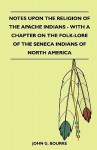 Notes Upon the Religion of the Apache Indians - With a Chapter on the Folk-Lore of the Seneca Indians of North America - John G. Bourke