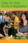 Okay, So Now You're a Vegetarian: Advice & 100 Recipes from One Teen to Another - Lauren Butts