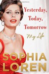 Yesterday, Today, Tomorrow: My Life - Sophia Loren