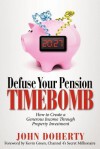 Defuse Your Pension Time-Bomb: How to Create a Generous Income Through Property Investment - John Doherty