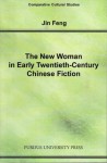 The New Woman in Early Twentieth-Century Chinese Fiction (Comparative Cultural Studies) (Comparative Cultural Studies) - Jin Feng