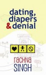 Dating, Diapers & Denial - Rachna Singh