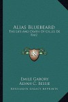 Alias Bluebeard: The Life and Death of Gilles de Raiz - Emile Gabory, Alvah C. Bessie