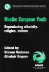 Muslim European Youth: Reproducing Ethnicity, Religion, Culture - Steven Vertovec