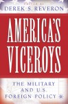 America's Viceroys: The Military and U.S. Foreign Policy - Derek S. Reveron