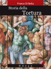 Storia della tortura - Franco Di Bella, Antonio Di Bella