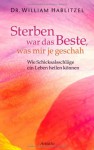 Sterben war das Beste, was mir je geschah: Wie Schicksalsschläge ein Leben heilen können - William E. Hablitzel, Martina Kempff