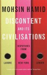 Discontent and Its Civilisations: Dispatches from Lahore, New York, London - Mohsin Hamid