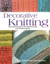 Decorative Knitting: 100 Practical Techniques, 200 Inspirational Ideas, and 18 Creative Projects - Kate Haxell, Luise Roberts