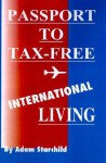 Passport To Tax Free International Living - Adam Starchild